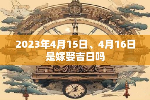 2023年4月15日、4月16日是嫁娶吉日吗