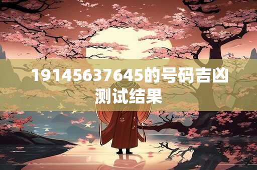 19145637645的号码吉凶测试结果
