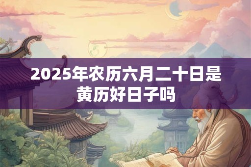 2026年农历六月二十日是黄历好日子吗