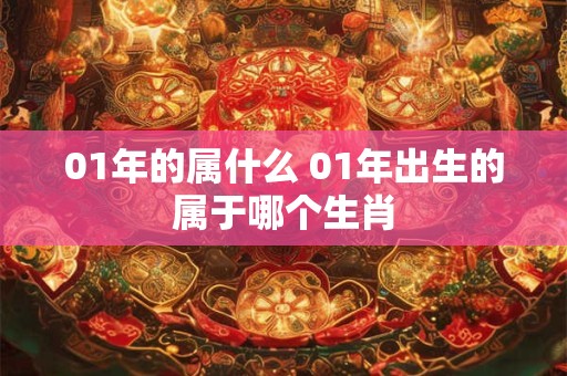 01年的属什么 01年出生的属于哪个生肖