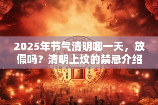 2025年节气清明哪一天，放假吗？清明上坟的禁忌介绍