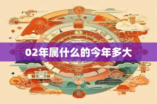 02年属什么的今年多大 02年属什么的今年多大