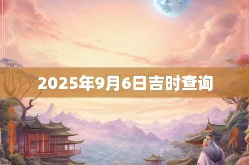 2025年9月6日吉时查询
