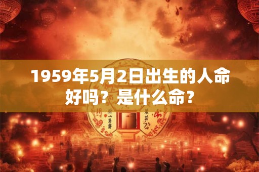 1959年5月2日出生的人命好吗？是什么命？