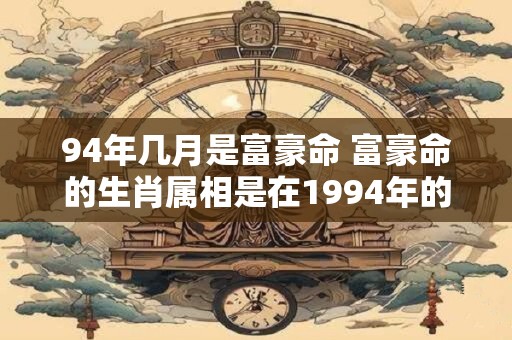 94年几月是富豪命 富豪命的生肖属相是在1994年的哪个月份