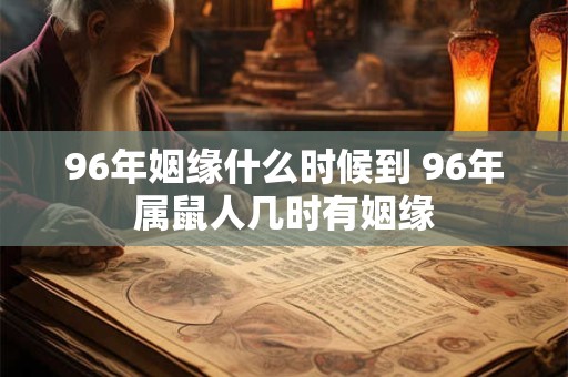 96年姻缘什么时候到 96年属鼠人几时有姻缘