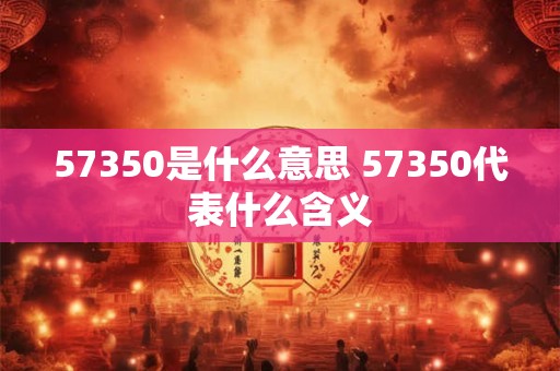 57350是什么意思 57350代表什么含义