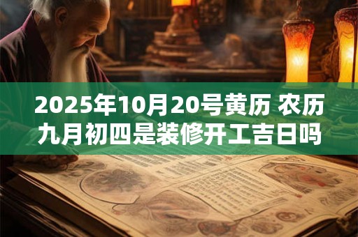 2025年10月20号黄历 农历九月初四是装修开工吉日吗