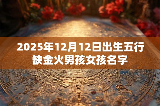 2025年12月12日出生五行缺金火男孩女孩名字