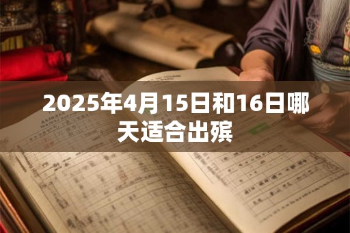 2025年4月15日和16日哪天适合出殡