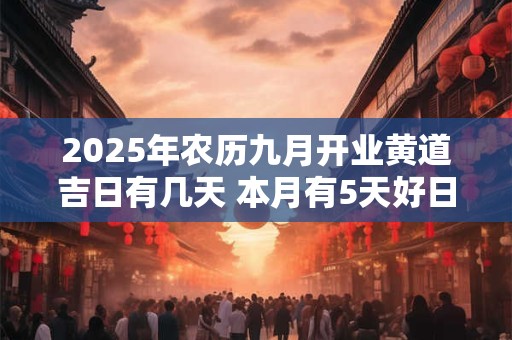 2025年农历九月开业黄道吉日有几天 本月有5天好日子