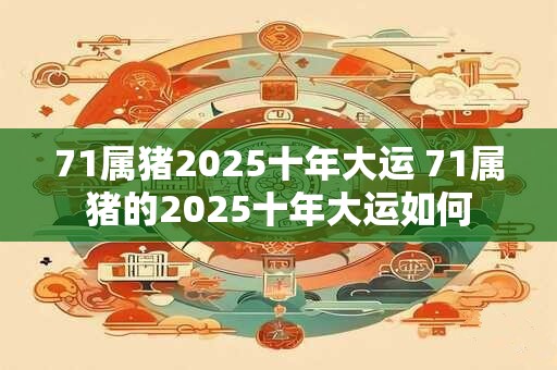 71属猪2025十年大运 71属猪的2025十年大运如何