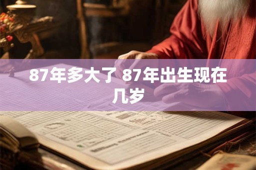 87年多大了 87年出生现在几岁