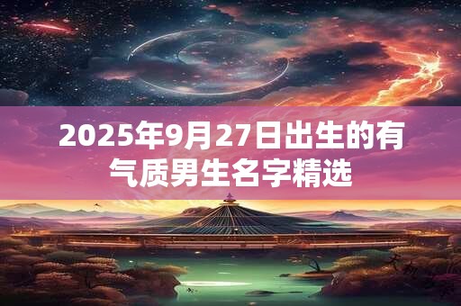 2025年9月27日出生的有气质男生名字精选