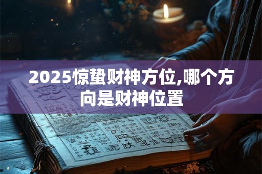 2026惊蛰财神方位,哪个方向是财神位置
