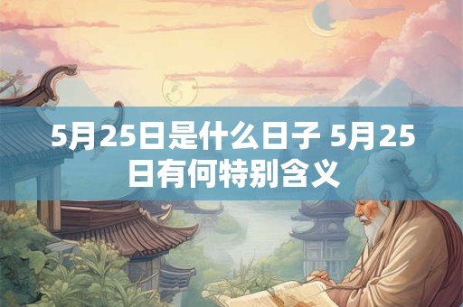 5月25日是什么日子 5月25日有何特别含义
