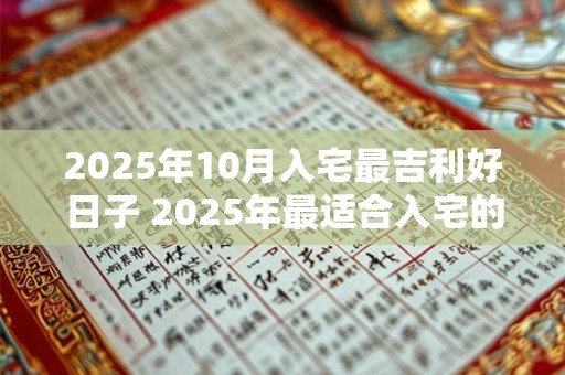 2025年10月入宅最吉利好日子 2025年最适合入宅的日期是什么