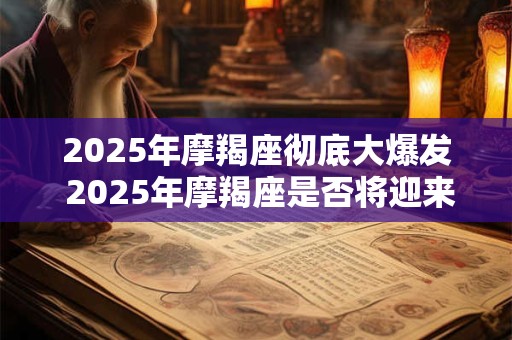 2025年摩羯座彻底大爆发 2025年摩羯座是否将迎来翻身大机会