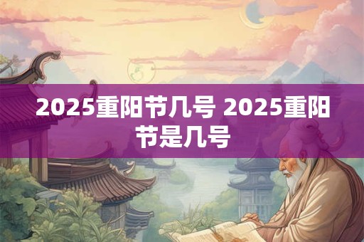 2025重阳节几号 2025重阳节是几号