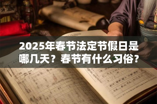 2025年春节法定节假日是哪几天？春节有什么习俗？