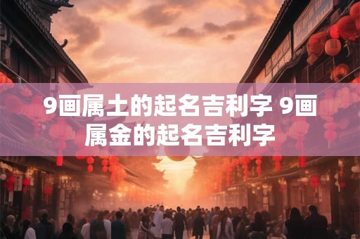 9画属土的起名吉利字 9画属金的起名吉利字