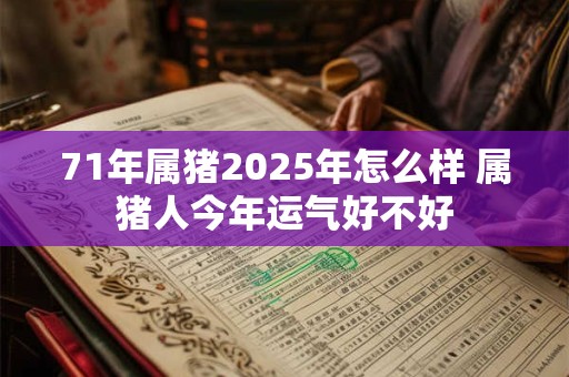 71年属猪2025年怎么样 属猪人今年运气好不好