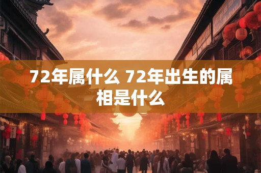 72年属什么 72年出生的属相是什么