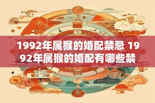 1992年属猴的婚配禁忌 1992年属猴的婚配有哪些禁忌