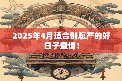 2025年4月适合剖腹产的好日子查询！