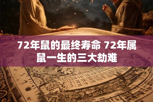 72年鼠的最终寿命 72年属鼠一生的三大劫难