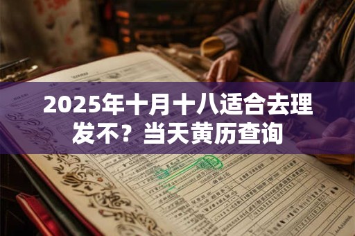 2025年十月十八适合去理发不？当天黄历查询
