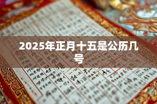 2026年正月十五是公历几号 2026年正月十五是公历几号
