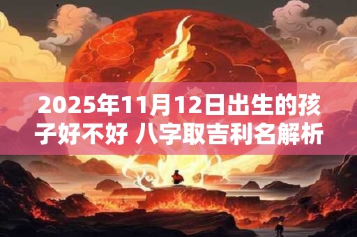 2025年11月12日出生的孩子好不好 八字取吉利名解析