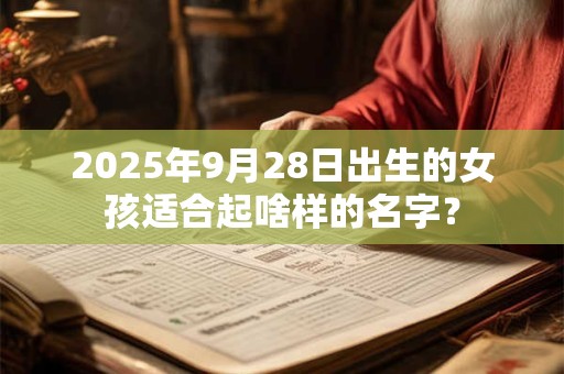2025年9月28日出生的女孩适合起啥样的名字？