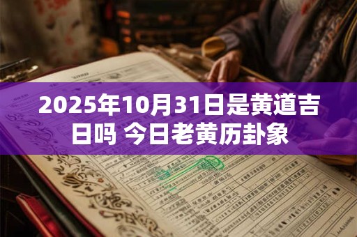 2025年10月31日是黄道吉日吗 今日老黄历卦象