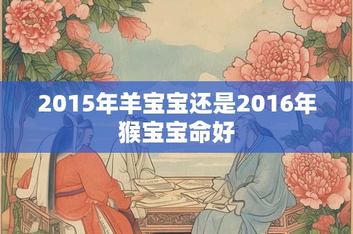 2015年羊宝宝还是2016年猴宝宝命好