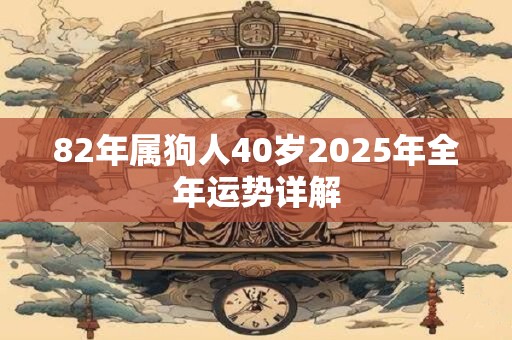 82年属狗人40岁2025年全年运势详解