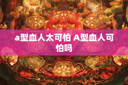 a型血人太可怕 A型血人可怕吗