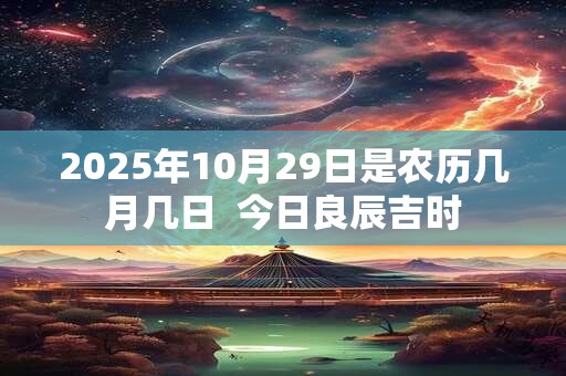2025年10月29日是农历几月几日  今日良辰吉时