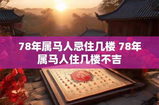 78年属马人忌住几楼 78年属马人住几楼不吉
