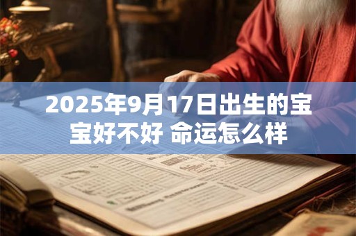 2025年9月17日出生的宝宝好不好 命运怎么样 2025年9月17日出生的宝宝好不好 命运怎么样