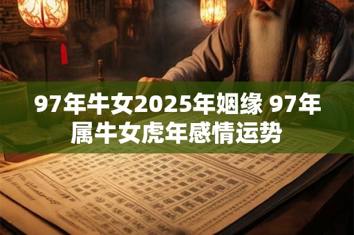 97年牛女2026年姻缘 97年属牛女虎年感情运势
