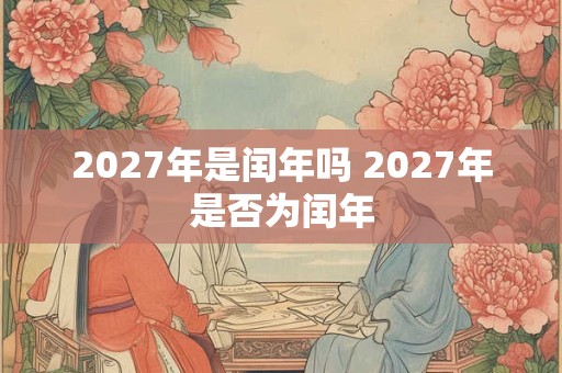 2027年是闰年吗 2027年是否为闰年