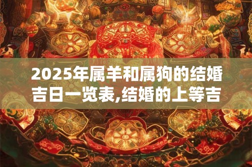 2025年属羊和属狗的结婚吉日一览表,结婚的上等吉日
