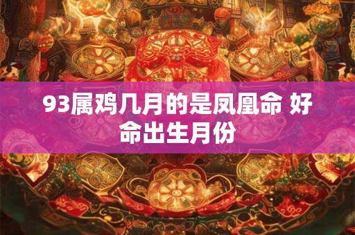 93属鸡几月的是凤凰命 好命出生月份