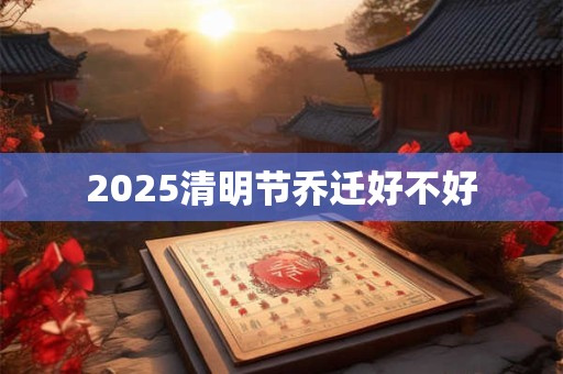 2026清明节乔迁好不好