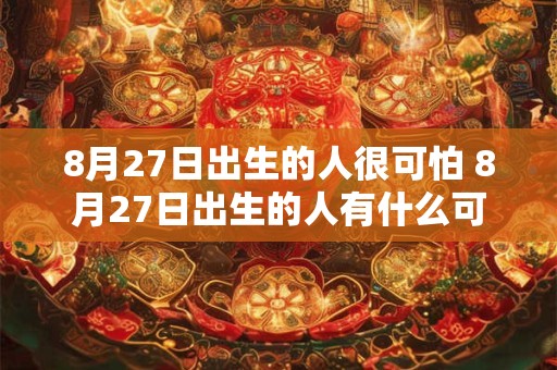 8月27日出生的人很可怕 8月27日出生的人有什么可怕之处