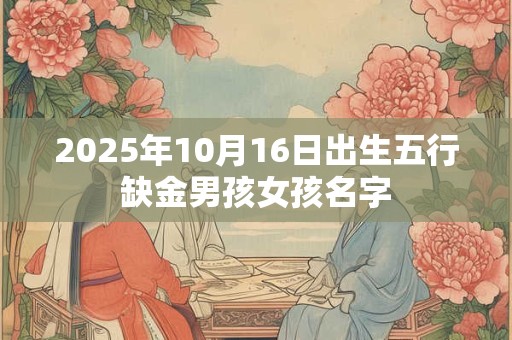2025年10月16日出生五行缺金男孩女孩名字