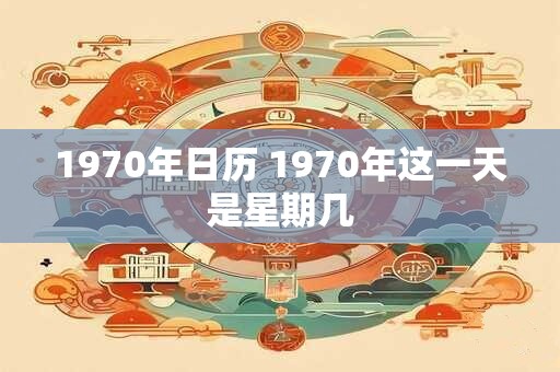 1970年日历 1970年这一天是星期几
