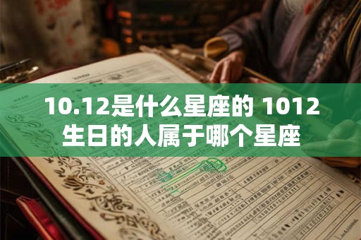 10.12是什么星座的 1012生日的人属于哪个星座